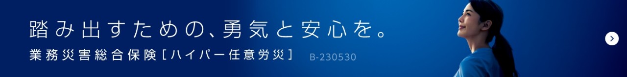 踏み出すための、勇気と安心を。業務災害総合保険［ハイパー任意労災］