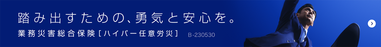 踏み出すための、勇気と安心を。業務災害総合保険［ハイパー任意労災］