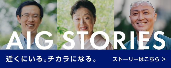 AIG STORIES　近くにいる。チカラになる。ストーリーはこちら