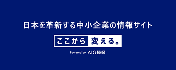 日本を革新する中小企業の情報サイト　ここから変える。　Powered by AIG損保