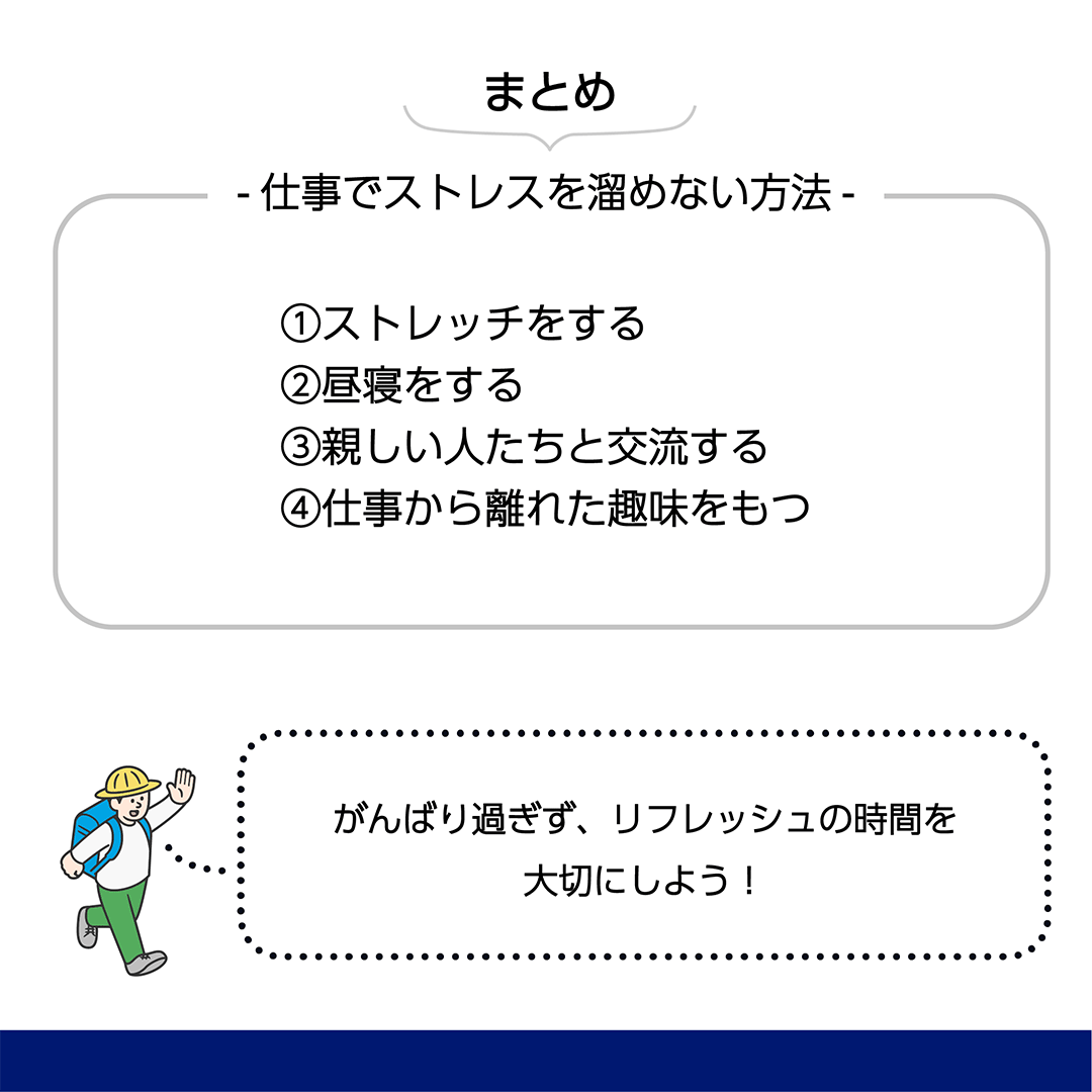 まとめ　仕事でストレスを溜めない方法　①ストレスをする ②昼寝をする ③親しい人たちと交流する ④仕事から離れた趣味をもつ　頑張り過ぎず、リフレッシュの時間を大切にしよう！