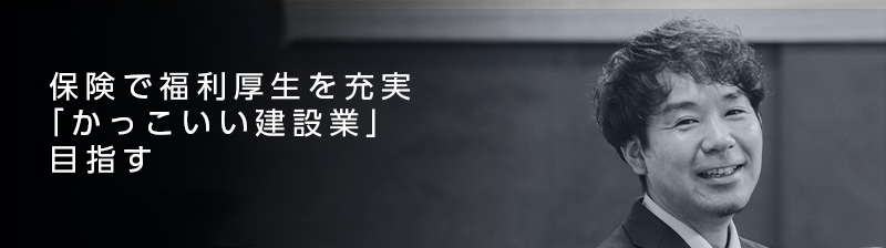 保険で福利厚生を充実「かっこいい建設業」目指す