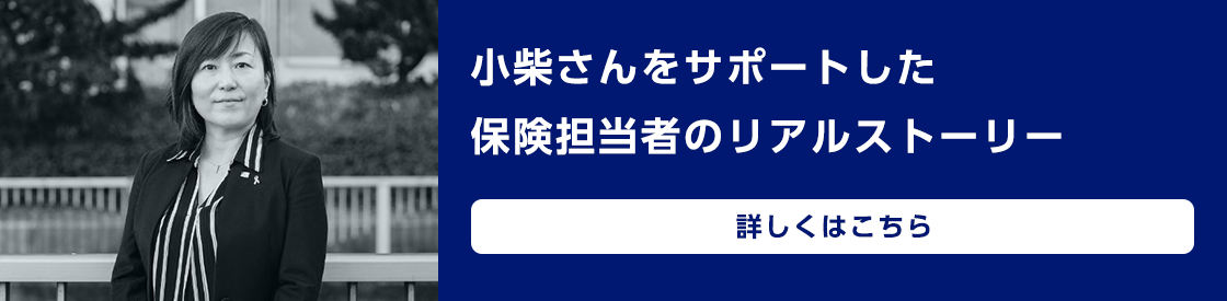 小柴さんをサポートした保険担当者のリアルストーリー　詳しくはこちら