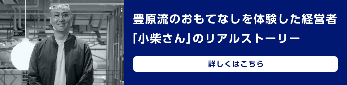 豊原流のおもてなしを体験した経営者「小柴さん」のリアルストーリー　詳しくはこちら