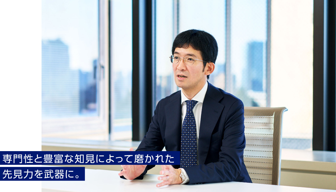専門性と豊富な知見によって磨かれた先見力を武器に。