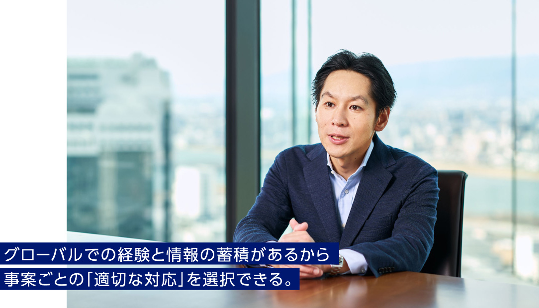 グローバルでの経験と情報の蓄積があるから事案ごとの「適切な対応」を選択できる。