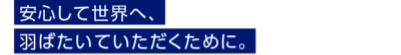 安心して世界へ、羽ばたいていただくために。