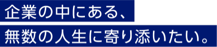 企業の中にある、無数の人生に寄り添いたい。