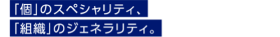 「個」のスペシャリティ、「組織」のジェネラリティ。