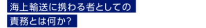 海上輸送に携わる者としての責務とは何か？