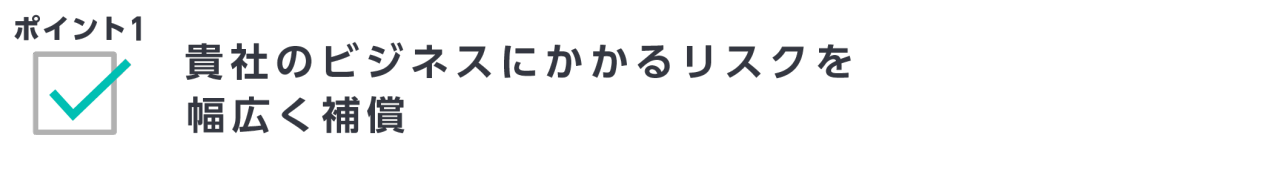 ポイント1　貴社のビジネスにかかるリスクを幅広く補償