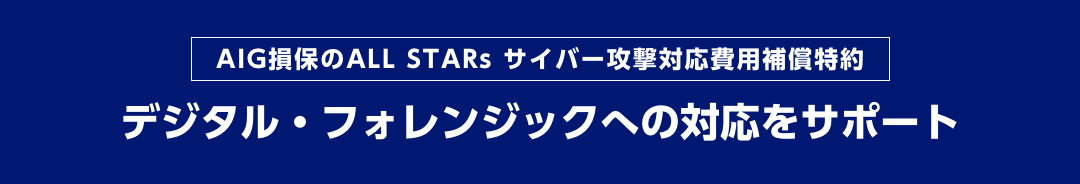 AIG損保のALL STARs サイバー攻撃対応費用補償特約　デジタル・フォレンジックへの対応をサポート
