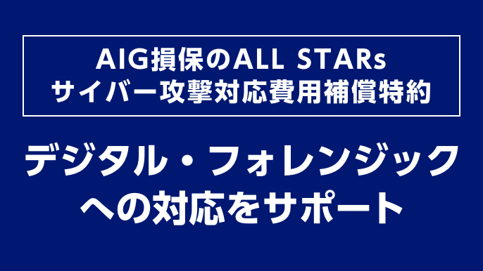 AIG損保のALL STARs サイバー攻撃対応費用補償特約　デジタル・フォレンジックへの対応をサポート