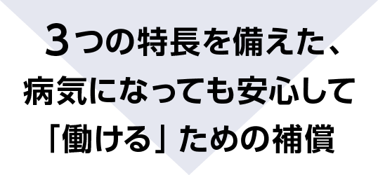 3つの特長を備えた、病気になっても安心して「働ける」ための補償