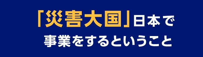 「災害大国」日本で事業をするということ