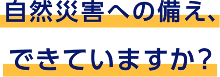 自然災害への備え、できていますか？