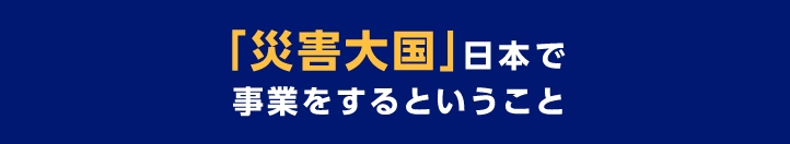「災害大国」日本で事業をするということ