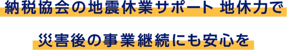 納税協会の地震休業サポート 地休力で災害後の事業継続にも安心を