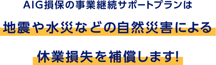 AIG損保の事業継続サポートプランは地震や水災などの自然災害による休業損失を補償します！