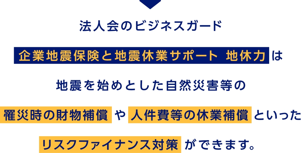 法人会のビジネスガード　企業地震保険と地震休業サポート 地休力は地震を始めとした自然災害等の罹災時の財物補償や人件費等の休業補償といったリスクファイナンス対策ができます。