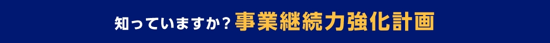 知っていますか？事業継続力強化計画
