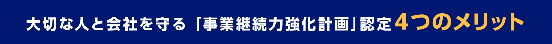 大切な人と会社を守る「事業継続力強化計画」認定4つのメリット