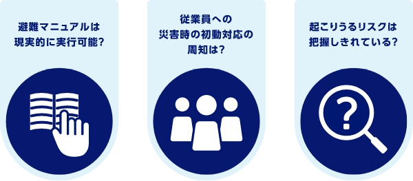 避難マニュアルは現実的に実行可能？　従業員への災害時の初動対応の周知は？　起こりうるリスクは把握しきれている？