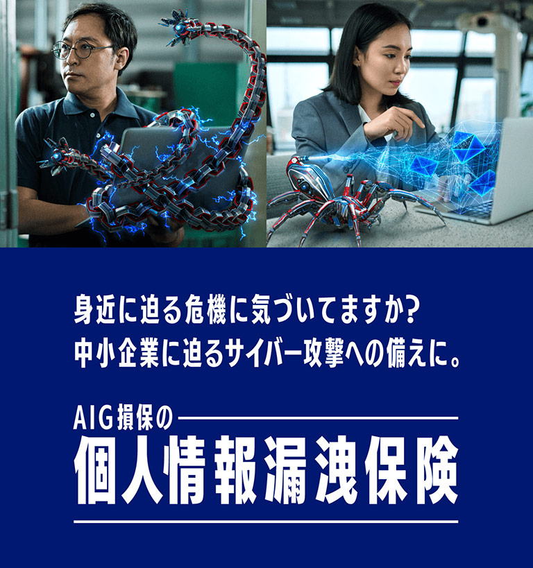 身近に迫る危機に気づいてますか？中小企業に迫るサイバー攻撃への備えに。　AIG損保の個人情報漏洩保険