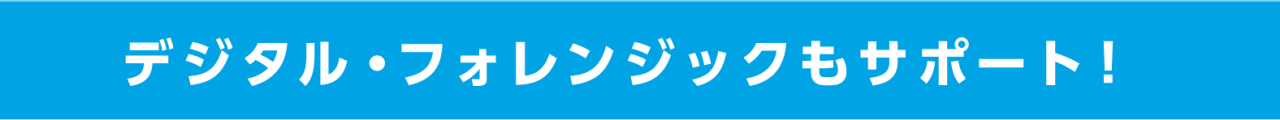 デジタル・フォレンジックもサポート！