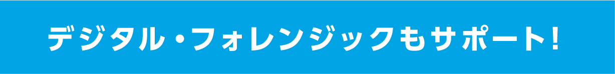 デジタル・フォレンジックもサポート！