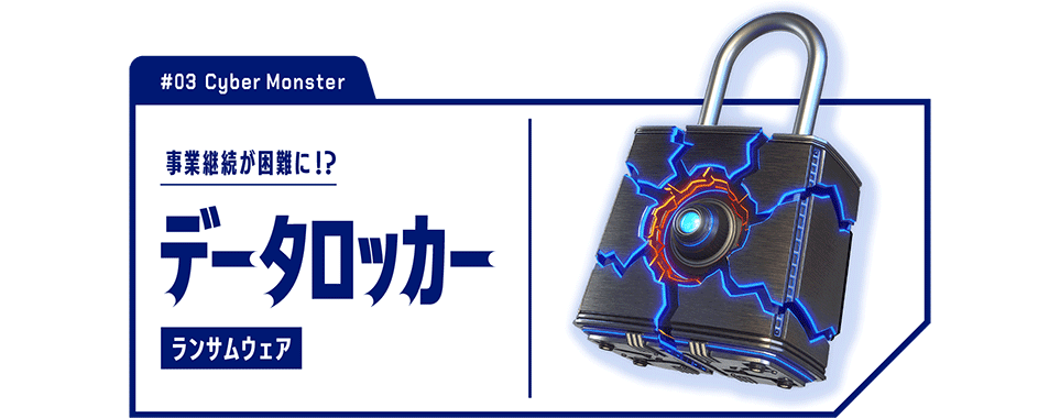 #03 Cyber Monster　事業継続が困難に⁉　データロッカー ランサムウェア