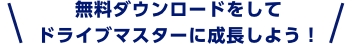 無料ダウンロードをしてドライブマスターに成長しよう！