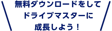 無料ダウンロードをしてドライブマスターに成長しよう！