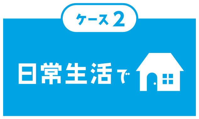 ケース２　日常生活で