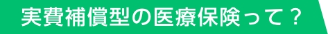 実費補償型の医療保険って？