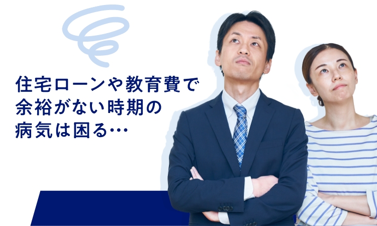 住宅ローンや教育費で余裕がない時期の病気は困る・・・