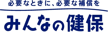 必要なときに、必要な補償を　みんなの健保