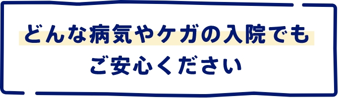 どんな病気やケガの入院でもご安心ください