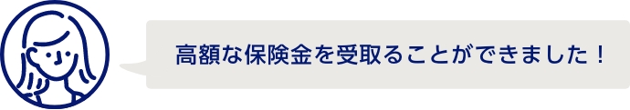 高額な保険金を受取ることができました！