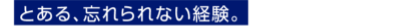 とある、忘れられない経験。