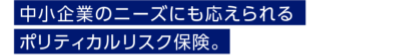 中小企業のニーズにも応えられるポリティカルリスク保険。