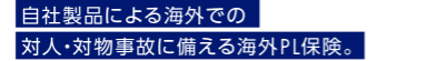 自社製品による海外での対人・対物事故に備える海外PL保険。