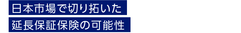 日本市場で切り拓いた延長保証保険の可能性