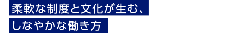 柔軟な制度と文化が生む、しなやかな働き方