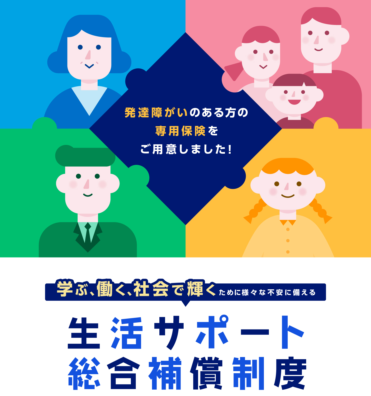発達障がいのある方の専用保険をご用意しました！　学ぶ、働く、社会で輝くために様々な不安に備える生活サポート総合補償制度
