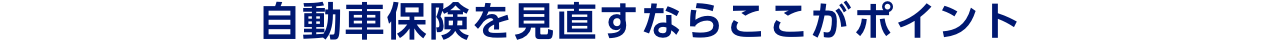 自動車保険を見直すならここがポイント