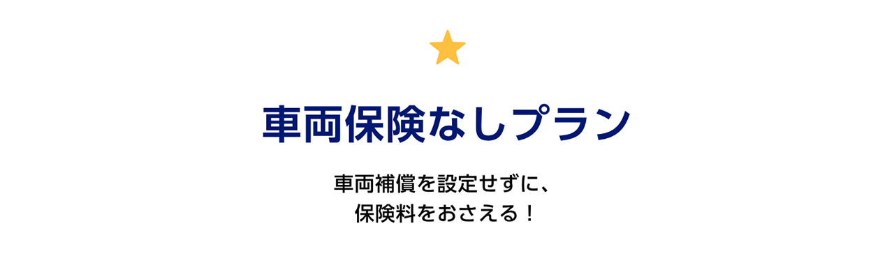 車両保険なしプラン　車両補償を設定せずに、保険料をおさえる！