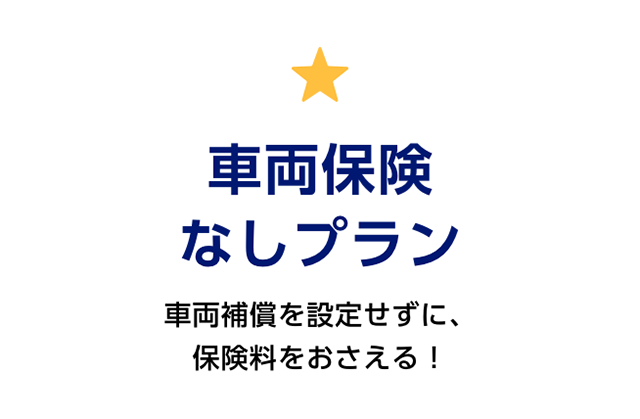 車両保険なしプラン　車両補償を設定せずに、保険料をおさえる！